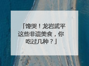 馋哭！龙岩武平这些非遗美食，你吃过几种？