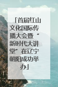 首届红山文化国际传播大会暨“新时代大讲堂”在辽宁朝阳成功举办