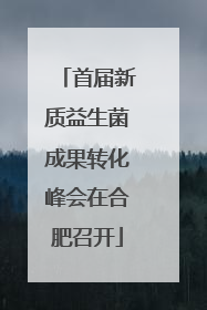 首届新质益生菌成果转化峰会在合肥召开