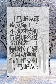 马斯克深夜反悔！“不该对特朗普说那么过分的话”！特斯拉首辆全自动驾驶汽车将交付，马斯克：将从生产线直接开向车主家中！公司股价大涨