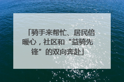 骑手来帮忙、居民倍暖心，社区和“益骑先锋”的双向奔赴