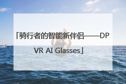骑行者的智能新伴侣——DPVR AI Glasses