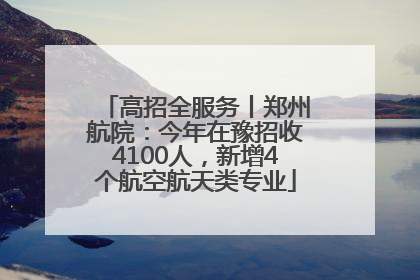 高招全服务丨郑州航院：今年在豫招收4100人，新增4个航空航天类专业