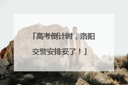 高考倒计时，洛阳交警安排妥了！