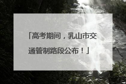 高考期间，乳山市交通管制路段公布！