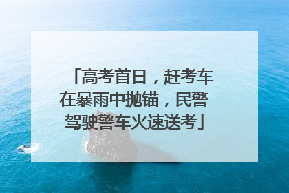 高考首日，赶考车在暴雨中抛锚，民警驾驶警车火速送考