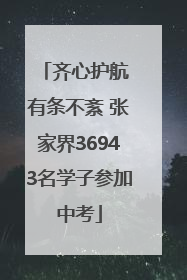 齐心护航 有条不紊 张家界36943名学子参加中考
