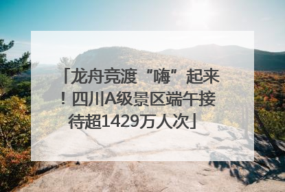 龙舟竞渡“嗨”起来！四川A级景区端午接待超1429万人次