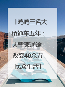 鸡鸣三省大桥通车五年：天堑变通途 改变40余万民众生活
