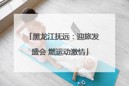 黑龙江抚远：迎旅发盛会 燃运动激情