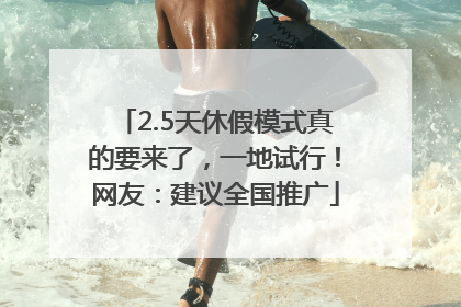 2.5天休假模式真的要来了，一地试行！网友：建议全国推广