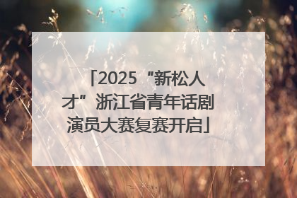 2025“新松人才”浙江省青年话剧演员大赛复赛开启