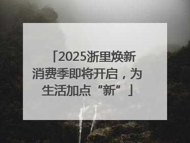 2025浙里焕新消费季即将开启，为生活加点“新”