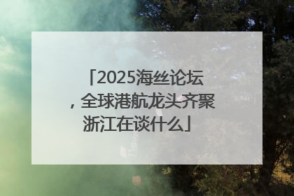 2025海丝论坛，全球港航龙头齐聚浙江在谈什么