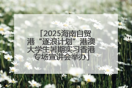 2025海南自贸港“逐浪计划”港澳大学生暑期实习香港专场宣讲会举办