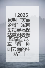 2025昆明“美丽乡村”定向集结赛福保站邀跑者畅跑绿道 尽享“有一种叫云南的生活”