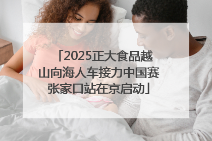 2025正大食品越山向海人车接力中国赛张家口站在京启动