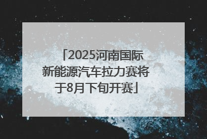 2025河南国际新能源汽车拉力赛将于8月下旬开赛