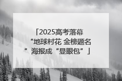 2025高考落幕 “地球村花 金榜题名”海报成“显眼包”