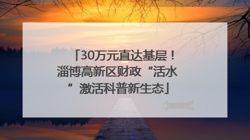 30万元直达基层！淄博高新区财政“活水”激活科普新生态