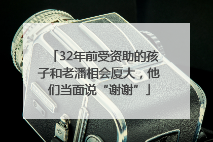 32年前受资助的孩子和老潘相会厦大，他们当面说“谢谢”