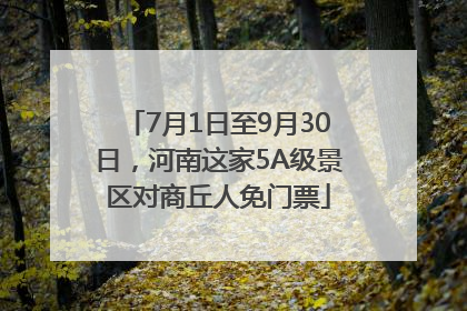 7月1日至9月30日，河南这家5A级景区对商丘人免门票