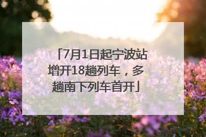 7月1日起宁波站增开18趟列车，多趟南下列车首开