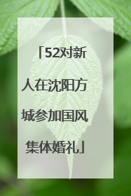 52对新人在沈阳方城参加国风集体婚礼