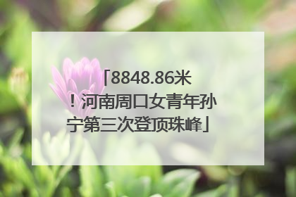 8848.86米！河南周口女青年孙宁第三次登顶珠峰