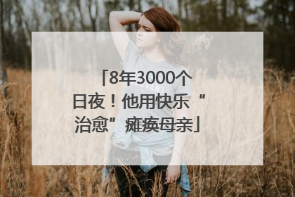 8年3000个日夜！他用快乐“治愈”瘫痪母亲