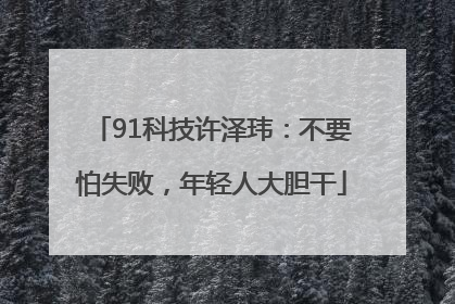 91科技许泽玮：不要怕失败，年轻人大胆干