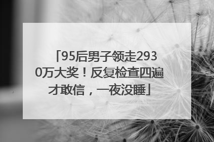 95后男子领走2930万大奖！反复检查四遍才敢信，一夜没睡