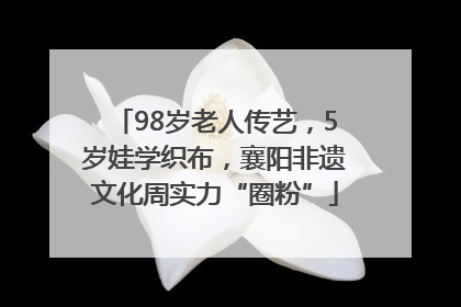 98岁老人传艺，5岁娃学织布，襄阳非遗文化周实力“圈粉”