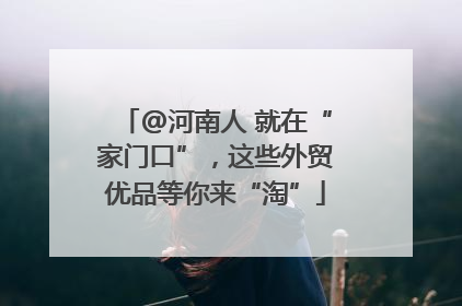 @河南人 就在“家门口”，这些外贸优品等你来“淘”