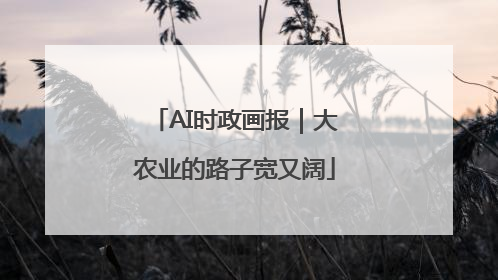AI时政画报｜大农业的路子宽又阔