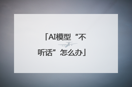 AI模型“不听话”怎么办