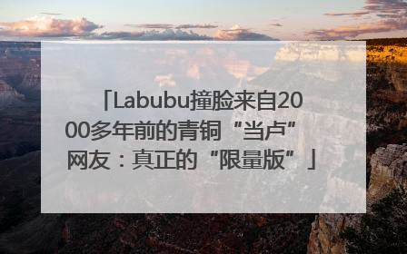 Labubu撞脸来自2000多年前的青铜“当卢” 网友：真正的“限量版”