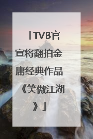 TVB官宣将翻拍金庸经典作品《笑傲江湖》