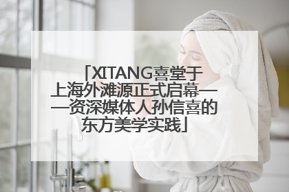 XITANG喜堂于上海外滩源正式启幕——资深媒体人孙信喜的东方美学实践