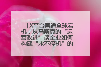 X平台再遭全球宕机，从马斯克的“运营改进”谈企业如何构建“永不停机”的数字护城河