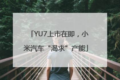 YU7上市在即，小米汽车“渴求”产能